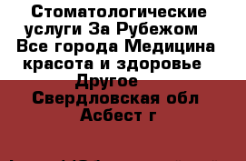 Стоматологические услуги За Рубежом - Все города Медицина, красота и здоровье » Другое   . Свердловская обл.,Асбест г.